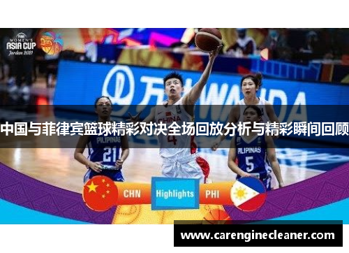中国与菲律宾篮球精彩对决全场回放分析与精彩瞬间回顾